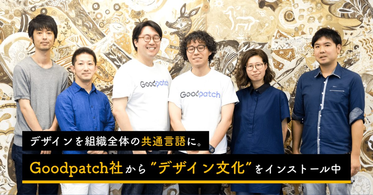 デザインを組織全体の共通言語に。Goodpatch社から"デザイン文化"をインストール中！